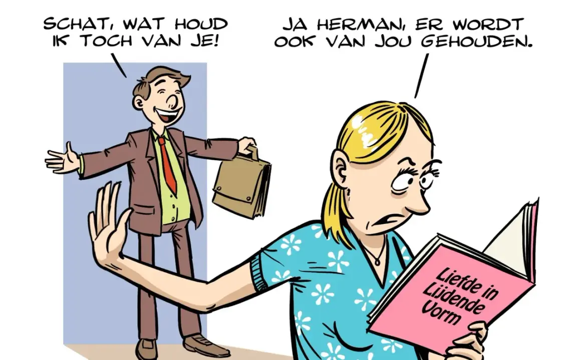 Een man roept "Schat, wat houd ik toch van je!". Een vrouw leest een boek met de titel "Liefde in Lijdende Vorm" en antwoordt: "Ja Herman, er wordt ook van jou gehouden.